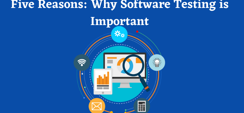 Five Reasons: Why Software Testing is Important