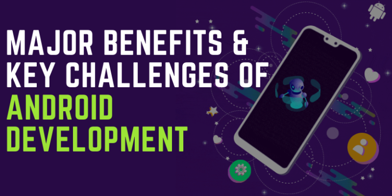 Major Benefits & Key Challenges Of Android Development