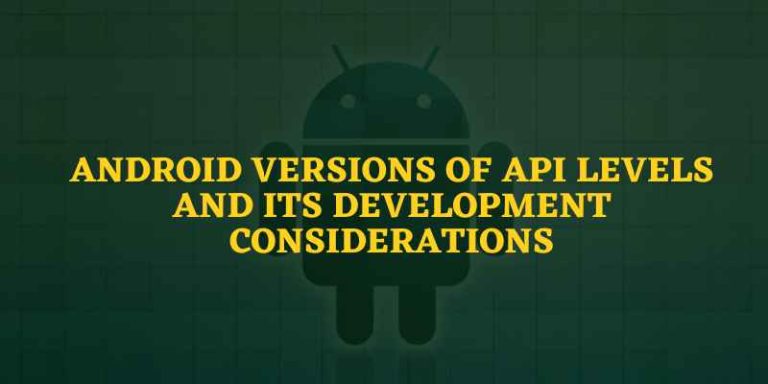 Android Versions Of API Levels And Its Development Considerations