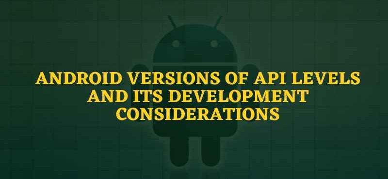 Android Versions Of API Levels And Its Development Considerations