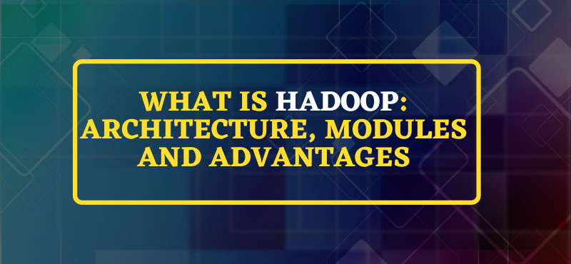 What is Hadoop: Architecture, Modules and Advantages