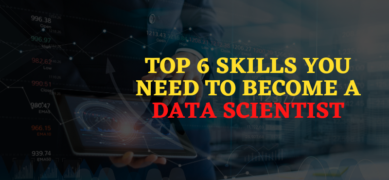 Top 6 Skills You Need to Become a Data Scientist