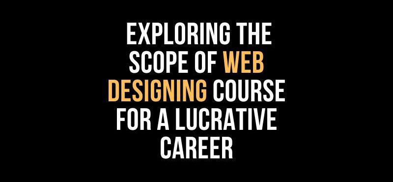 Exploring the Scope of Web Designing Course for a Lucrative Career
