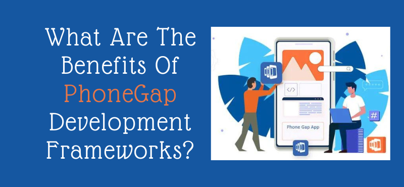 What Are The Benefits Of PhoneGap Development Frameworks?