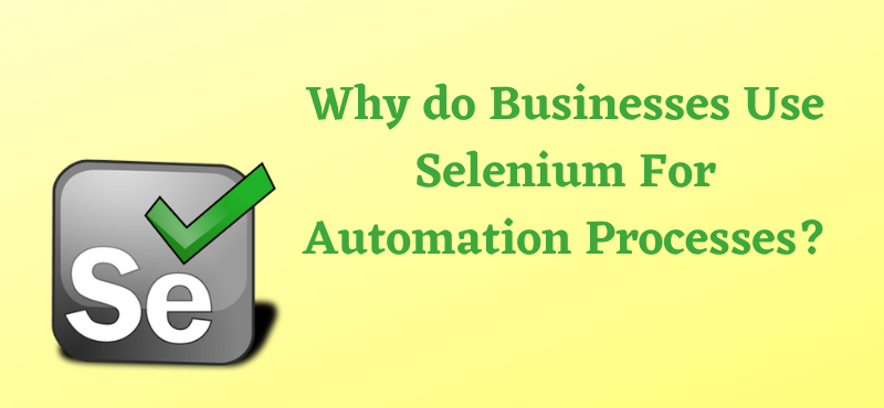 Why do Businesses Use Selenium For Automation Processes?