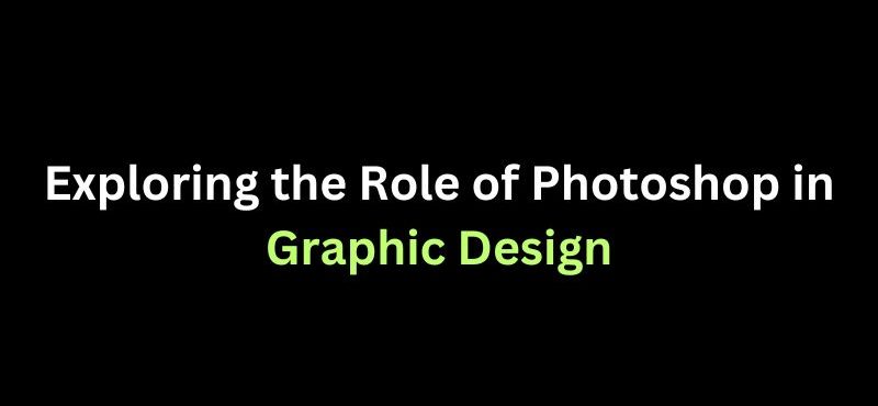 Exploring the Role of Photoshop in Graphic Design