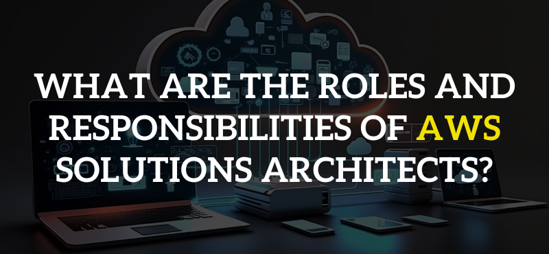 What are the Roles and Responsibilities of AWS Solutions Architects?